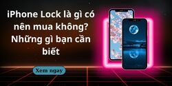 iPhone Lock là gì có nên mua không? Những gì bạn cần biết